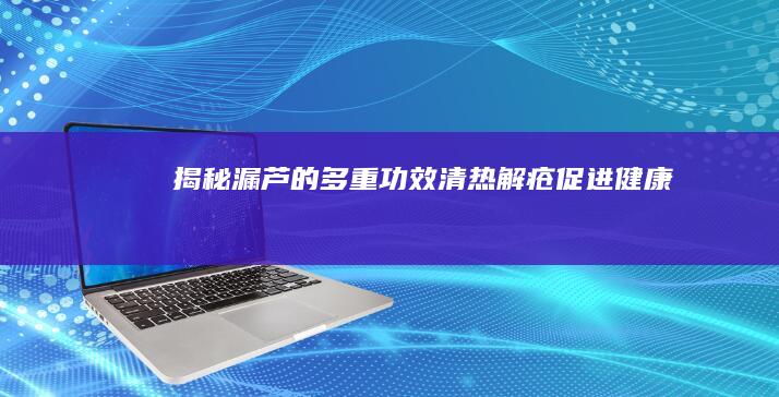 揭秘漏芦的多重功效：清热解疮 促进健康