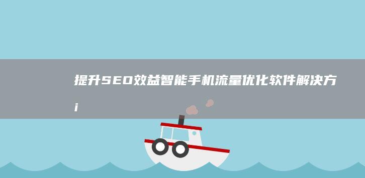 提升SEO效益：智能手机流量优化软件解决方案